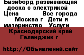 Бизиборд развивающая доска с электрикой  › Цена ­ 2 500 - Все города, Москва г. Дети и материнство » Услуги   . Краснодарский край,Геленджик г.